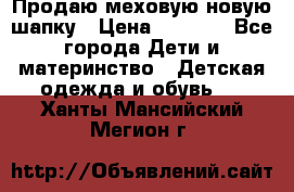 Продаю меховую новую шапку › Цена ­ 1 000 - Все города Дети и материнство » Детская одежда и обувь   . Ханты-Мансийский,Мегион г.